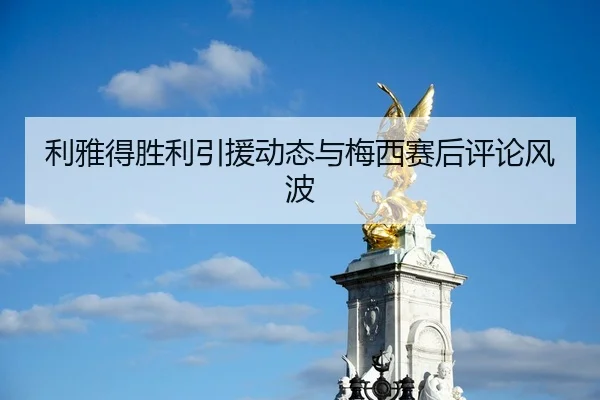 利雅得胜利引援动态与梅西赛后评论风波